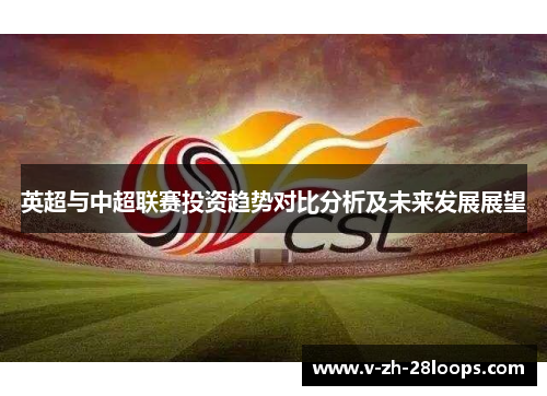 英超与中超联赛投资趋势对比分析及未来发展展望 英超与中超联赛投资趋势对比分析及未来发展展望