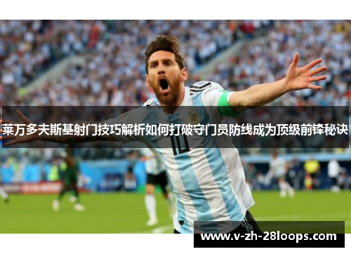 莱万多夫斯基射门技巧解析如何打破守门员防线成为顶级前锋秘诀