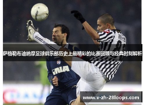 萨格勒布迪纳摩足球俱乐部历史上最精彩的比赛回顾与经典时刻解析