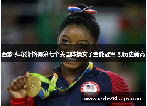 西蒙·拜尔斯摘得第七个美国体操女子全能冠军 创历史新高