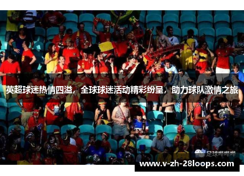 英超球迷热情四溢，全球球迷活动精彩纷呈，助力球队激情之旅