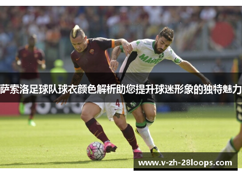 萨索洛足球队球衣颜色解析助您提升球迷形象的独特魅力