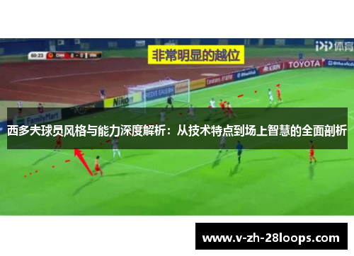 西多夫球员风格与能力深度解析：从技术特点到场上智慧的全面剖析