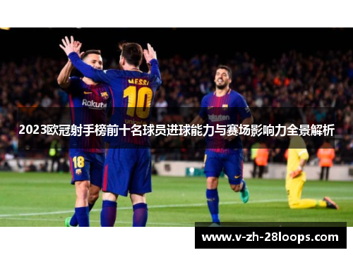 2023欧冠射手榜前十名球员进球能力与赛场影响力全景解析
