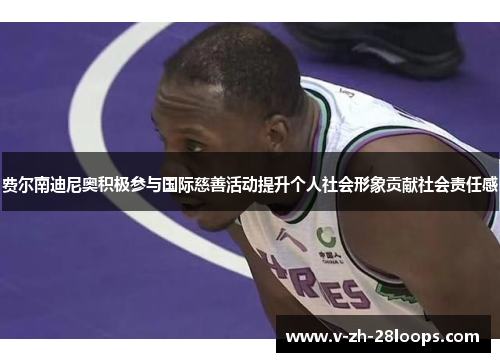 费尔南迪尼奥积极参与国际慈善活动提升个人社会形象贡献社会责任感