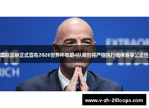 国际足联正式宣布2026世界杯每组4队规则将严格执行确保赛事公正性