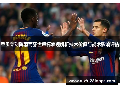 登贝莱对阵葡萄牙世俱杯表现解析技术价值与战术影响评估