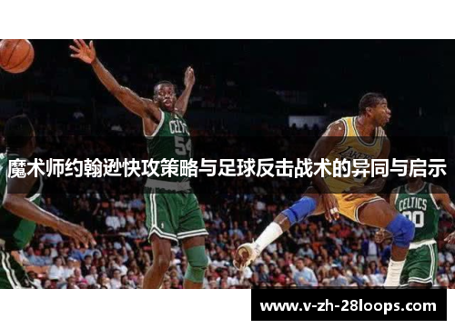 魔术师约翰逊快攻策略与足球反击战术的异同与启示
