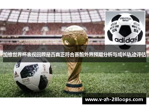 加维世界杯表现回顾是否真正符合赛前外界预期分析与成长轨迹评估 加维世界杯表现回顾是否真正符合赛前外界预期分析与成长轨迹评估