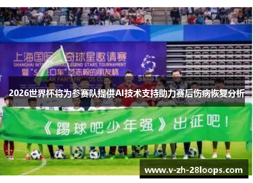 2026世界杯将为参赛队提供AI技术支持助力赛后伤病恢复分析 2026世界杯将为参赛队提供AI技术支持助力赛后伤病恢复分析