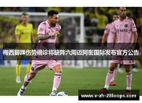 梅西脚踝伤势确诊将缺阵六周迈阿密国际发布官方公告 梅西脚踝伤势确诊将缺阵六周迈阿密国际发布官方公告